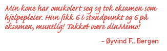 Min kone har omskolert seg og tok eksamen som hjelpepleier. Hun fikk 6 i standpunkt og 6 på eksamen, muntlig! Takket være dinMemo! Øyvind F., Bergen